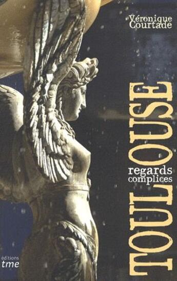 Couverture du livre « Toulouse, regards complices » de Veronique Courtade aux éditions Tourisme Media