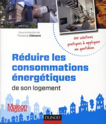 Couverture du livre « Réduire les consommations énergétiques de son logement ; 100 solutions pratiques à appliquer au quotidien » de Florence Clement aux éditions Dunod