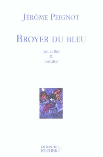 Couverture du livre « Broyer du bleu : Nouvelles et notules » de Jerome Peignot aux éditions Rocher