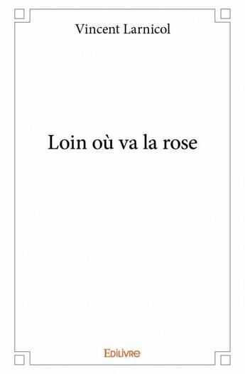 Couverture du livre « Loin où va la rose » de Vincent Larnicol aux éditions Edilivre