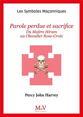 Couverture du livre « Les symboles maçonniques Tome 90 : Parole perdue et sacrifice : Du maître Hiram au chevalier Rose-Croix » de Percy John Harvey aux éditions Maison De Vie