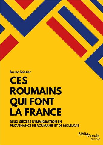 Couverture du livre « Ces Roumains qui font la France ; deux siècles d'immigration en provenance de Roumanie et de Moldavie » de Bruno Teissier aux éditions Bibliomonde