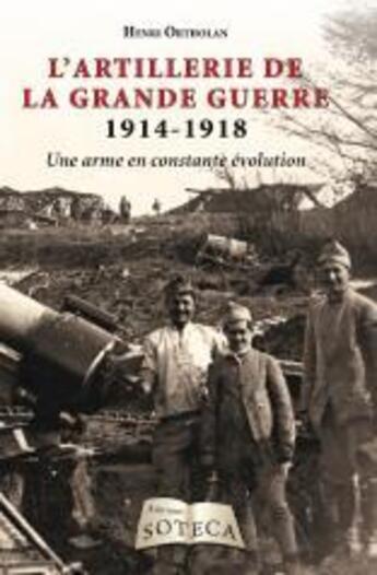 Couverture du livre « L'artillerie de la Grande Guerre 1914-1918 ; une arme en constante évolution » de Ortholan Henri aux éditions Soteca