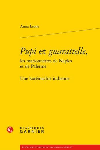 Couverture du livre « Pupi et guarattelle, les marionnettes de Naples et de Palerme : une korémachie italienne » de Anna Leone aux éditions Classiques Garnier