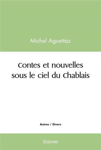 Couverture du livre « Contes et nouvelles sous le ciel du chablais » de Michel Aguettaz aux éditions Edilivre