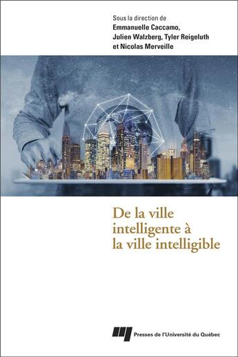 Couverture du livre « De la ville intelligente à la ville intelligible » de Emmanuelle Caccamo et Julien Walzberg et Tyler Reigeluth et Nicolas Merveille aux éditions Pu De Quebec