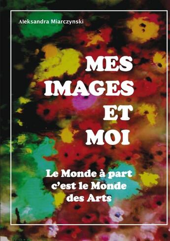 Couverture du livre « Mes images et moi : le monde à part c'est le monde des arts » de Aleksandra Miarczynski aux éditions Books On Demand