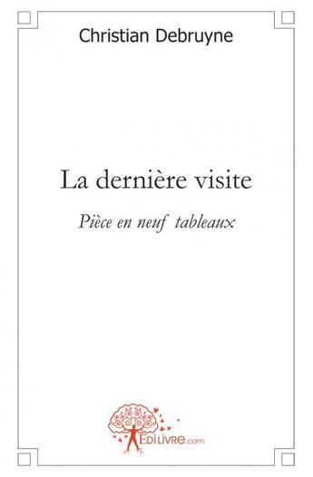 Couverture du livre « La derniere visite - piece en neuf tableaux » de Debruyne Christian aux éditions Edilivre