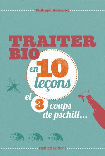 Couverture du livre « Traiter bio en 10 leçons et 3 coups de pschitt... » de Philippe Asseray aux éditions Rustica