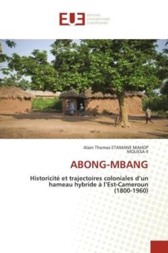 Couverture du livre « ABONG-MBANG : Historicité et trajectoires coloniales d'un hameau hybride à l'Est-Cameroun (1800-1960) » de Moussa Ii et Alain Thomas Etamane Mahop aux éditions Editions Universitaires Europeennes