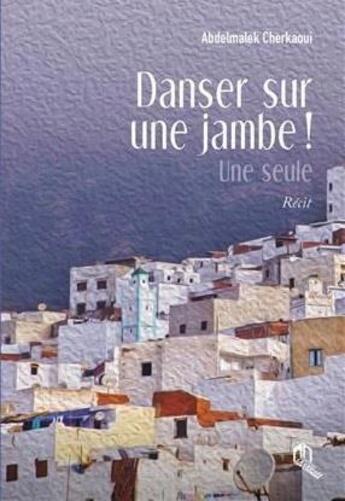 Couverture du livre « Danser sur une jambe! une seule » de Abdelmalek Cherkaoui aux éditions Eddif Maroc