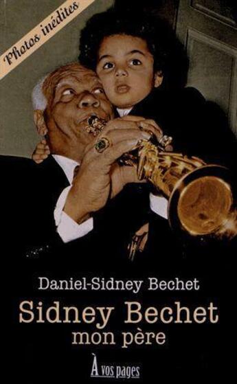 Couverture du livre « Sidney Bechet ; mon père » de Daniel-Sidney Bechet aux éditions A Vos Pages