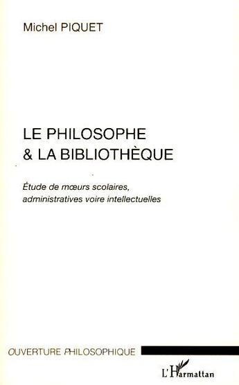 Couverture du livre « Le philosophe & la bibliothèque ; étude de moeurs scolaires, administratives voire intellectuelles » de Michel Piquet aux éditions L'harmattan