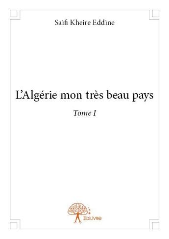 Couverture du livre « L'Algérie mon très beau pays t.1 » de Saifi Kheire Eddine aux éditions Edilivre