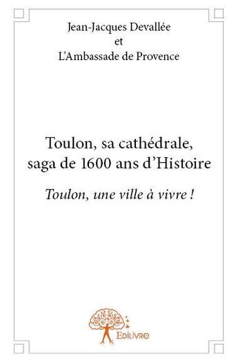 Couverture du livre « Toulon, sa cathedrale, saga de 1600 ans d'histoire - toulon, une ville a vivre ! » de Jean-Jacques Devalle aux éditions Edilivre