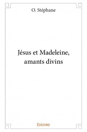 Couverture du livre « Jésus et Madeleine, amants divins » de O. Stephane aux éditions Edilivre