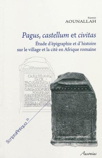 Couverture du livre « Pagus, castellum et civitas ; études d'épigraphie et d'histoire sur le village et la cité en Afrique romaine » de Samir Aounallah aux éditions Ausonius