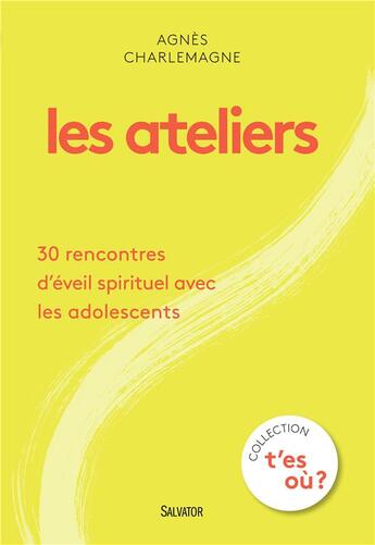 Couverture du livre « Les ateliers ; 30 rencontres d'éveil spirituel avec les adolescents » de Agnes Charlemagne aux éditions Salvator