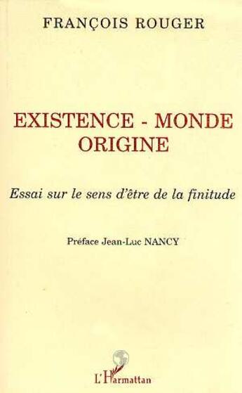 Couverture du livre « Existence, monde, origine ; essai sur le sens d'être de la finitude » de Francois Rouger aux éditions L'harmattan