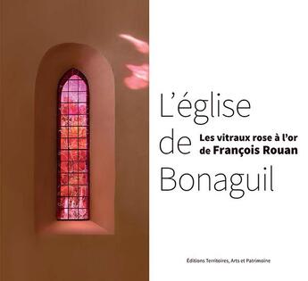 Couverture du livre « L'église de Bonaguil ; les vitraux rose à l'or de François Rouan » de Stephane Thouin et Jacques Bolelli et Francois Rouan et Pacquement Alfred aux éditions Territoires, Arts Et Patrimoine