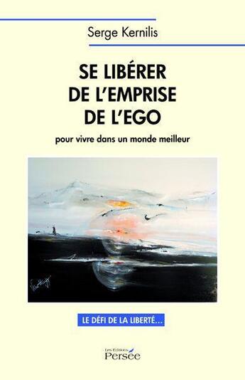 Couverture du livre « Se libérer de l'emprise de l'ego pour vivre dans un monde meilleur ; le défi de la liberté » de Serge Kernilis aux éditions Persee