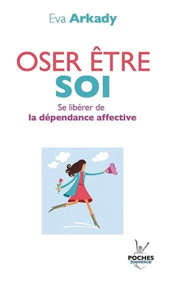 Couverture du livre « Oser être soi ; se libérer de la dépendace affective » de Eva Arkady aux éditions Jouvence