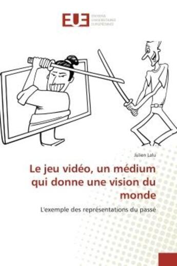 Couverture du livre « Le jeu video, un medium qui donne une vision du monde - l'exemple des representations du passe » de Lalu Julien aux éditions Editions Universitaires Europeennes