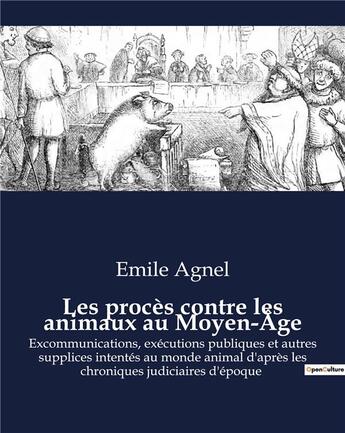 Couverture du livre « Les procès contre les animaux au Moyen-Âge : Excommunications, exécutions publiques et autres supplices intentés au monde animal d'après les chroniques judiciaires d'époque » de Agnel Emile aux éditions Culturea