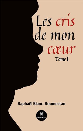 Couverture du livre « Les cris de mon coeur : Tome I » de Raphael Blanc-Roumes aux éditions Le Lys Bleu