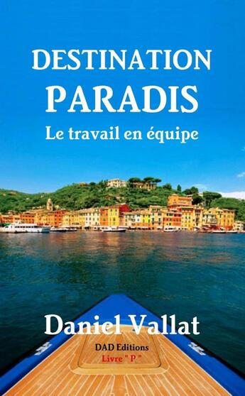 Couverture du livre « Destination Paradis - Le travail en équipe » de Daniel Vallat aux éditions Lulu