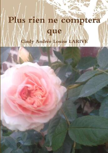 Couverture du livre « Plus rien ne comptera que » de Cindy Andree Louise Larive aux éditions Lulu