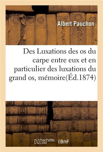 Couverture du livre « Des luxations des os du carpe entre eux et en particulier des luxations du grand os, memoire » de Pauchon Albert aux éditions Hachette Bnf