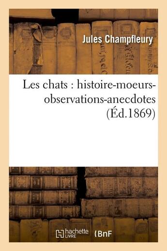 Couverture du livre « Les chats : histoire-moeurs-observations-anecdotes (Éd.1869) » de Champfleury aux éditions Hachette Bnf