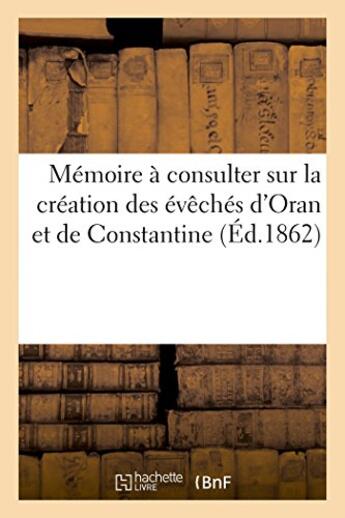 Couverture du livre « Memoire a consulter sur la creation des eveches d'oran et de constantine » de  aux éditions Hachette Bnf