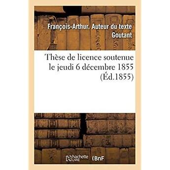 Couverture du livre « Thèse de licence soutenue le jeudi 6 décembre 1855 » de Goutant F-A. aux éditions Hachette Bnf