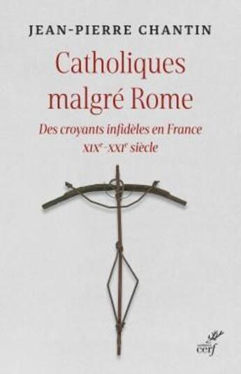 Couverture du livre « Catholiques malgré Rome : des croyants infidèles en France XIXe-XXIe siècle » de Jean-Pierre Chantin aux éditions Cerf