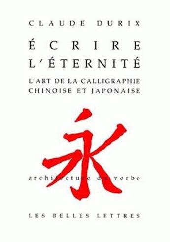 Couverture du livre « Écrire l'éternité ; l'art de la calligraphie chinoise et japonaise » de Claude Durix aux éditions Belles Lettres