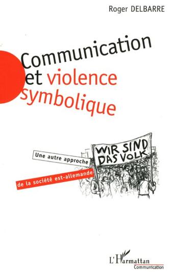 Couverture du livre « Communication et violence symbolique - une autre approche de la societe est-allemande » de Delbarre Roger aux éditions L'harmattan