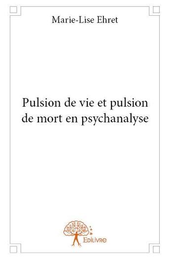 Couverture du livre « Pulsion de vie et pulsion de mort en psychanalyse » de Marie-Lise Ehret aux éditions Edilivre