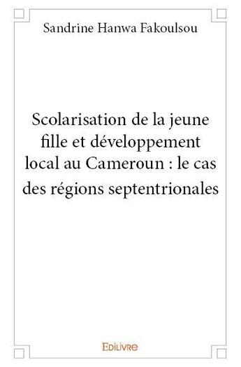 Couverture du livre « Scolarisation de la jeune fille et développement local au Cameroun ; le cas des régions septentriona » de Sandrine Hanwa Fakoulsou aux éditions Edilivre