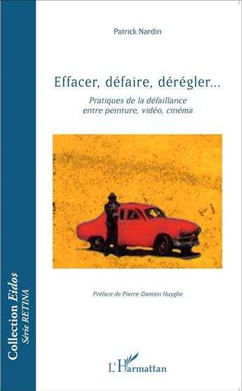 Couverture du livre « Effacer, défaire, dérégler... ; pratiques de la défaillance entre peinture, vidéo, cinéma » de Patrick Nardin aux éditions L'harmattan