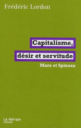 Couverture du livre « Capitalisme, désir et servitude ; Marx et Spinoza » de Frederic Lordon aux éditions Fabrique
