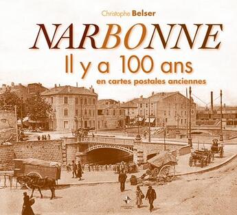 Couverture du livre « Narbonne ; il y a 100 ans ; en cartes postales anciennes » de Christophe Belser aux éditions Patrimoines & Medias