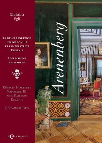 Couverture du livre « Arenenberg : la reine Hortense, Napoléon IIIi et l'impératrice Eugénie, une maison de famille » de Christina Egli aux éditions Le Charmoiset