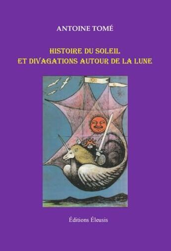 Couverture du livre « Histoire du soleil et divagations autour de la lune » de Antoine Tome aux éditions Eleusis