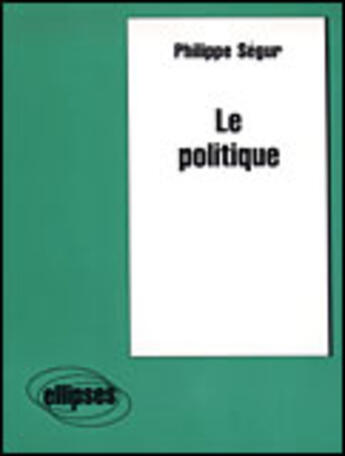 Couverture du livre « Le politique » de Philippe Segur aux éditions Ellipses