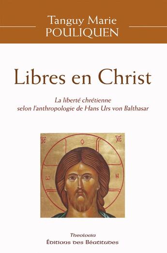 Couverture du livre « Libres en Christ : La liberté chrétienne selon l'anthropologie de Hans Urs Von Balthasar » de Tanguy-Marie Pouliquen aux éditions Des Beatitudes