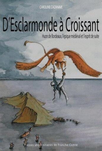 Couverture du livre « D' Esclarmonde à Croissant : Huon de Bordeaux, l'épique médiéval et l'esprit de suite » de Caroline Cazanave aux éditions Pu De Franche Comte