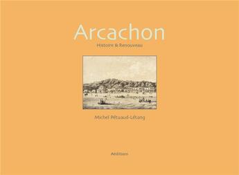 Couverture du livre « Arcachon ; histoire et renouveau » de Michel Petuaud-Letang aux éditions A Editions