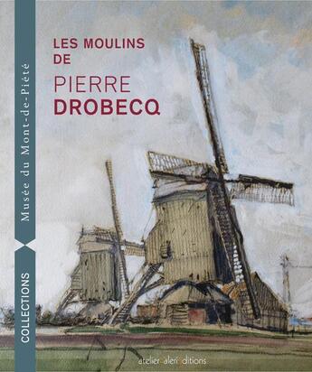 Couverture du livre « Les Moulins De Pierre Drobecq » de Patrick Descamps aux éditions Ateliergalerie.com